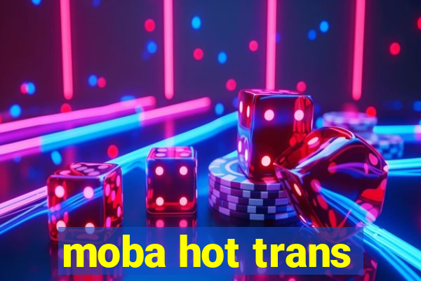 moba hot trans